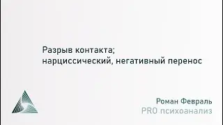 Разрыв контакта; нарциссический, позитивный и негативный перенос