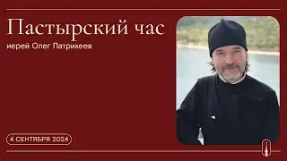 «Пастырский час». Иерей Олег Патрикеев (4 сентября 2024 г.)