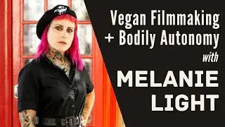 Vegan Filmmaking and Bodily Autonomy with Melanie Light [#3 of 3]