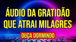 ÁUDIO DA GRATIDÃO QUE ATRAI MILAGRES | OUÇA DORMINDO ESTA REPROGRAMAÇÃO MENTAL