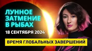 ЛУННОЕ ЗАТМЕНИЕ 🌕 СУПЕРЛУНИЕ В РЫБАХ ♓: 18 СЕНТЯБРЯ  2024 ГОДА - ВРЕМЯ ГЛОБАЛЬНЫХ ЗАВЕРШЕНИЙ