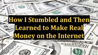 How I Stumbled and Then Learned to Make Real Money on the Internet