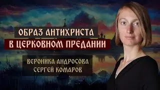 Образ антихриста в церковном Предании | Вероника Андросова | Сергей Комаров