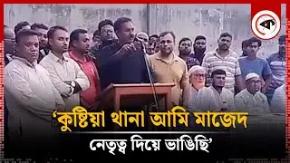 ‘কুষ্টিয়া থানা আমি মাজেদ নেতৃত্ব দিয়ে ভাঙিছি’ | Kushtia Police Station | Kalbela
