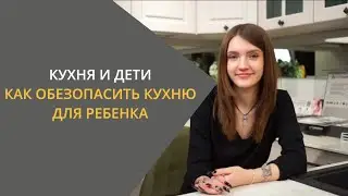 Кухня и дети. Как обезопасить кухню для ребенка.