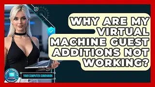 Why Are My Virtual Machine Guest Additions Not Working? - Your Computer Companion