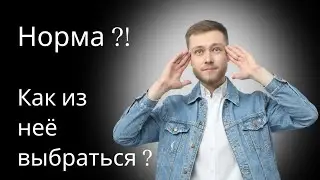 Что такое норма ?! Как выбраться ? Часть 1