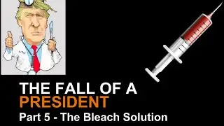 The Fall of a president  - The Bleach solution - Part 5