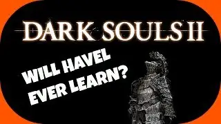 Dark Souls 2 - Will Havel Ever Learn?
