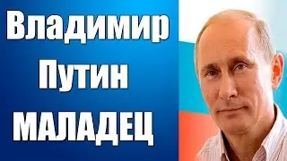Владимир Путин МАЛАДЕЦ