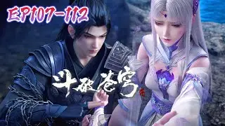 📍107-112：冰河谷大长老上线！小医仙再遇危机！大战即将开启！|斗破苍穹年番 Battle Through the Heavens|Chinese Animation Donghua