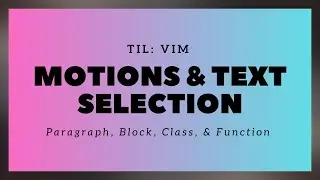 TIL: Vim - Motions & Text Selection - Paragraph, Block, Class & Function Objects