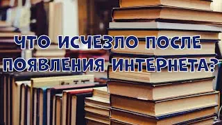 ЧТО ИСЧЕЗЛО ПОСЛЕ ПОЯВЛЕНИЯ ИНТЕРНЕТА?