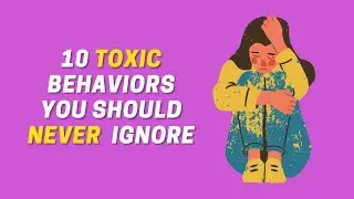 10 Toxic Behaviors You Should NEVER Ignore