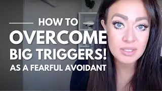 Fearful Avoidants | How to Overcome BIG TRIGGERS