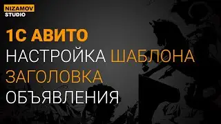 1С АВИТО. НАСТРОЙКА ШАБЛОНА ЗАГОЛОВКА ОБЪЯВЛЕНИЯ
