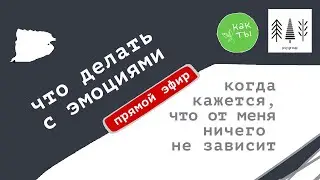 Как справиться с эмоциями, когда кажется, что от меня ничего не зависит