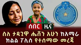 ሰበር ሰበር - ስለ ታዳጊዋ ሔቨን አሁን ከአማራ ክልል ፖሊስ የተሰማው መረጃ