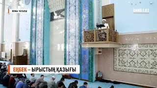 Жұма уағызы. ЕҢБЕК – ЫРЫСТЫҢ ҚАЗЫҒЫ | Имам Әділхан Оразов