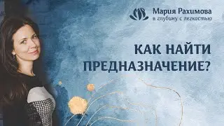 КАК НАЙТИ СВОЁ ПРЕДНАЗНАЧЕНИЕ? Мария Рахимова