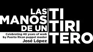 Las Manos de un Titiritero: Celebrating 40 years of work by Puerto Rican Puppet Master José López