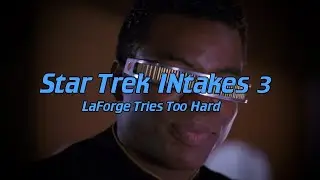 Star Trek INtakes: LaForge Tries Too Hard