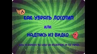 КАК УБРАТЬ ЛОГОТИП ИЛИ НАДПИСЬ ИЗ ВИДЕО HOW TO REMOVE THE LOGO OR INSCRIPTION OF THE VIDEOS