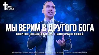 МЫ ВЕРИМ в ДРУГОГО БОГА | ТРОУКОВ АЛЕКСЕЙ | ЦЕРКОВЬ КРАСНОДАР