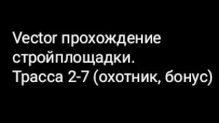 Vector прохождение стройплощадки.Трасса 2-7 (охотник, бонус)