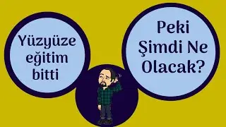 Yüz yüze Eğitim Bitti: Şimdi Ne OLACAK?