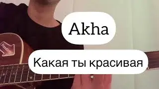 Какая ты красивая - Akha аккорды оригинал разбор