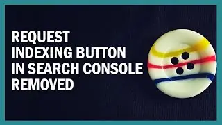 Request Indexing Button in Search Console Gone For Now