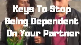 6 Keys To Stop Being Dependent On Your Partner