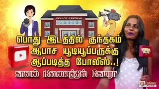 பொது இடத்தில் குந்தகம்ஆபாச யூடியூப்பருக்கு ஆப்படித்த போலீஸ்..! காவல் நிலையத்தில் கேமரா!