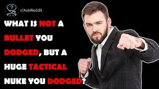 What is NOT a bullet you dodged, but a huge tactical nuke you dodged?