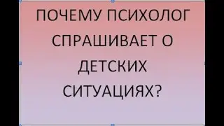 Почему психолог спрашивает о детстве?