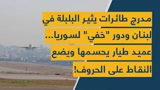 مدرج طائرات يثير البلبلة في لبنان ودور "خفي" لسوريا.. عميد طيار يحسمها ويضع النقاط على الحروف!