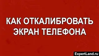 Как откалибровать экран телефона
