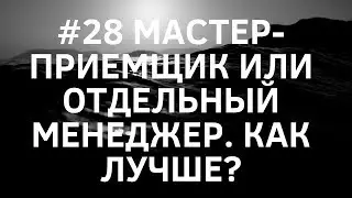 #28 Мастер-приемщик или отдельный менеджер. Как лучше?