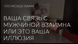 💕✨️СВЯЗЬ С МУЖЧИНОЙ ВЗАИМНА ИЛИ ЭТО ВАШИ ИЛЛЮЗИИ?