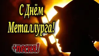 С ДНЕМ МЕТАЛЛУРГА ! 18 ИЮЛЯ ДЕНЬ МЕТАЛЛУРГА ! КРАСИВАЯ ПЕСНЯ ПРО МЕТАЛЛУРГОВ !