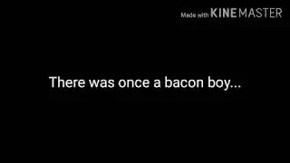 The Story Of A Bacon Boy (VERY VERY VERY OLD) 