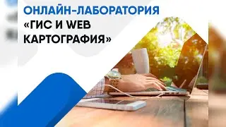 ОНЛАЙН-ЛАБОРАТОРИЯ «ГИС И WEB КАРТОГРАФИЯ»