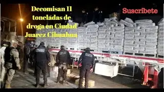 Decomisan 11 toneladas de droga en Ciudad Juárez Chihuahua