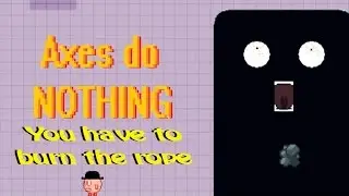 You Have to Burn the Rope: Axes do NOTHING