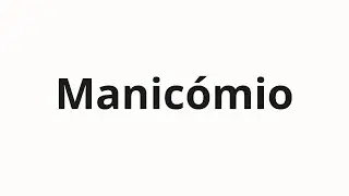 How to pronounce Manicómio