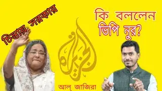 আল জাজিরার রিপোর্ট নিয়ে সরকার কে কি বললেন ভিপি নুর