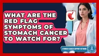 What Are The Red Flag Symptoms Of Stomach Cancer To Watch For? - Stomach Cancer Support Network