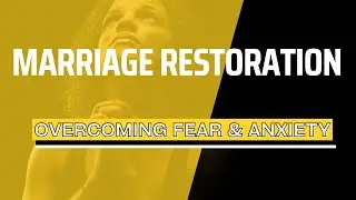 MARRIAGE RESTORATION: HOW TO OVERCOME FEAR & ANXIETY WHILE STANDING