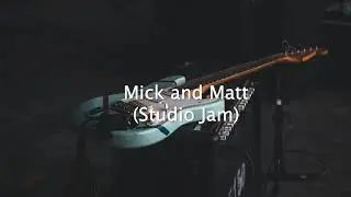 Mick and Matt (studio jam)